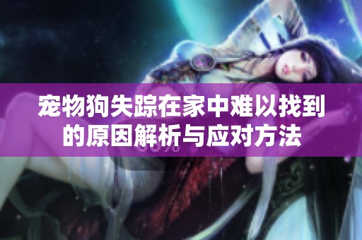 宠物狗失踪在家中难以找到的原因解析与应对方法