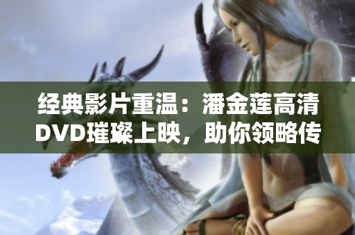 经典影片重温：潘金莲高清DVD璀璨上映，助你领略传奇故事