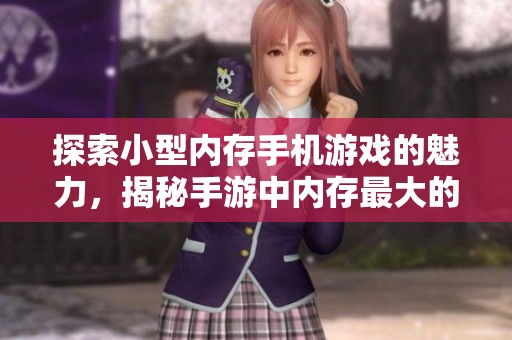 探索小型内存手机游戏的魅力，揭秘手游中内存最大的游戏推荐