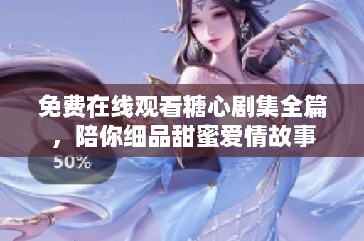 免费在线观看糖心剧集全篇，陪你细品甜蜜爱情故事