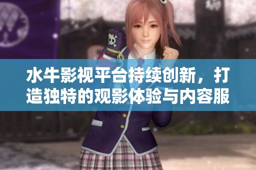 水牛影视平台持续创新，打造独特的观影体验与内容服务