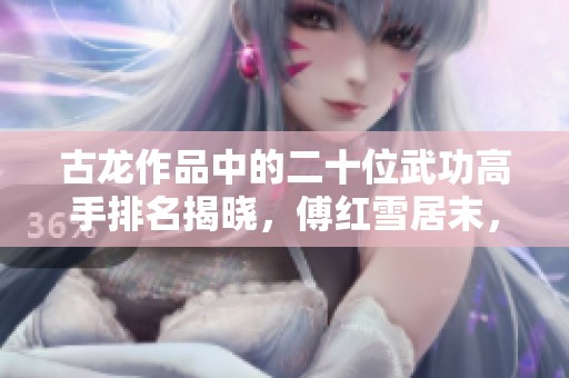 古龙作品中的二十位武功高手排名揭晓，傅红雪居末，陆小凤荣耀上榜，夜帝遗憾屈居末位