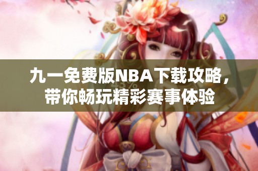 九一免费版NBA下载攻略，带你畅玩精彩赛事体验