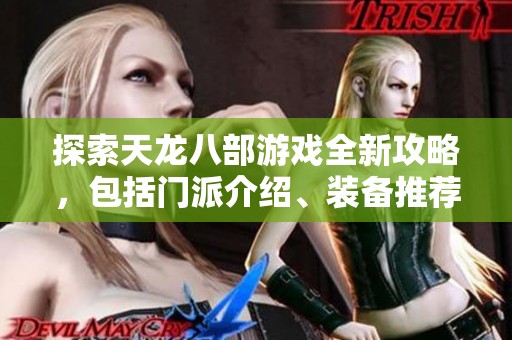 探索天龙八部游戏全新攻略，包括门派介绍、装备推荐及版本解析详细信息