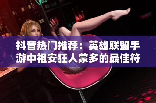 抖音热门推荐：英雄联盟手游中祖安狂人蒙多的最佳符文和天赋搭配指南