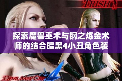 探索魔兽巫术与钢之炼金术师的结合暗黑4小丑角色装备攻略揭秘