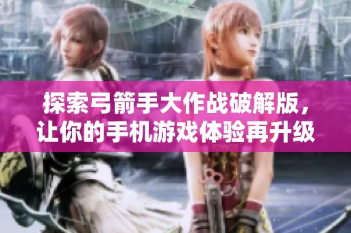 探索弓箭手大作战破解版，让你的手机游戏体验再升级，心创游戏网推荐新选择！