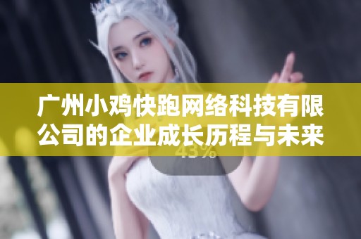 广州小鸡快跑网络科技有限公司的企业成长历程与未来发展战略分析