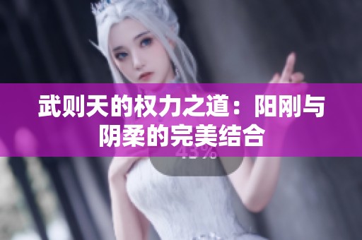 武则天的权力之道：阳刚与阴柔的完美结合