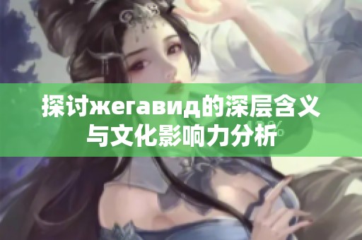 探讨жегавид的深层含义与文化影响力分析