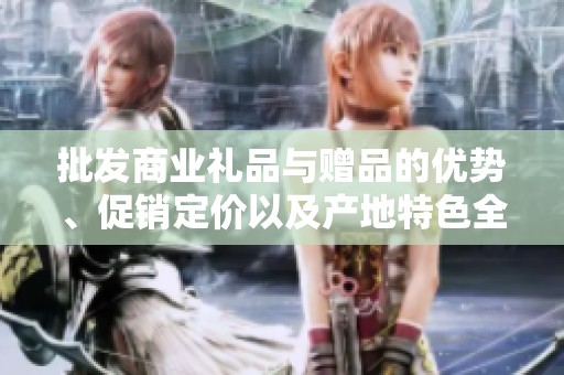 批发商业礼品与赠品的优势、促销定价以及产地特色全面解析