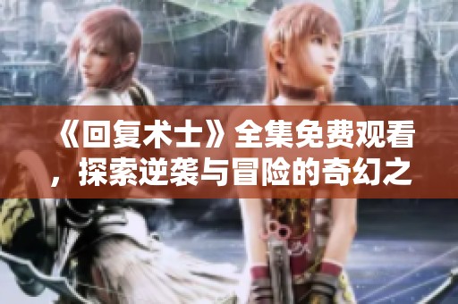 《回复术士》全集免费观看，探索逆袭与冒险的奇幻之旅