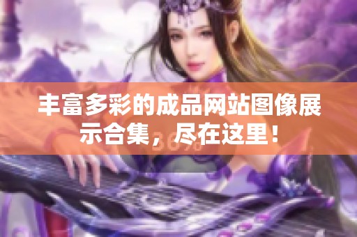 丰富多彩的成品网站图像展示合集，尽在这里！