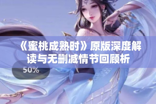 《蜜桃成熟时》原版深度解读与无删减情节回顾析