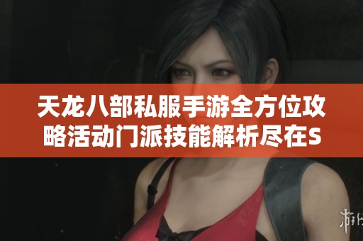 天龙八部私服手游全方位攻略活动门派技能解析尽在SZ9YI游戏站