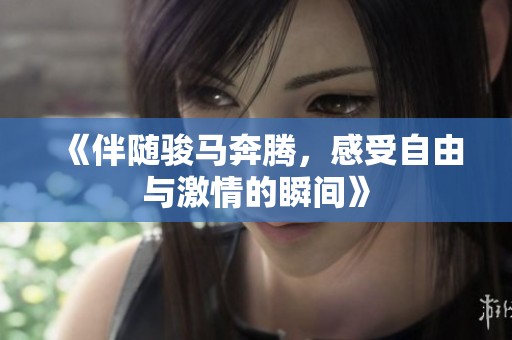 《伴随骏马奔腾，感受自由与激情的瞬间》
