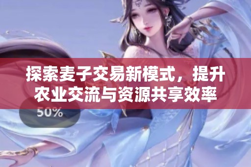 探索麦子交易新模式，提升农业交流与资源共享效率