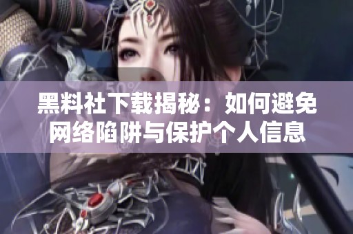 黑料社下载揭秘：如何避免网络陷阱与保护个人信息