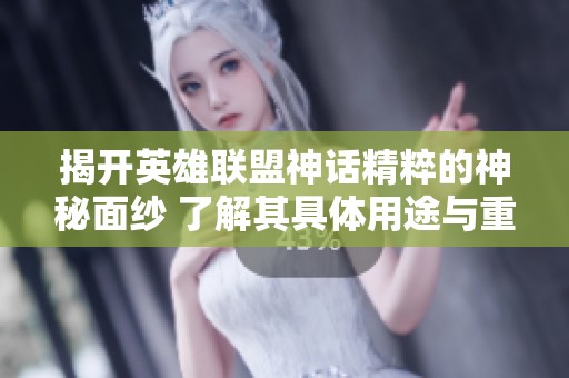 揭开英雄联盟神话精粹的神秘面纱 了解其具体用途与重要作用详解