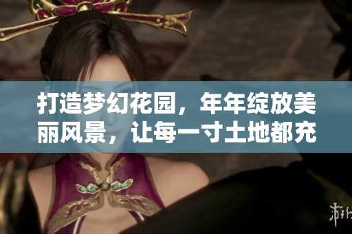 打造梦幻花园，年年绽放美丽风景，让每一寸土地都充满生机与欢乐