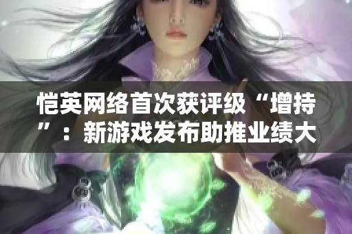 恺英网络首次获评级“增持”：新游戏发布助推业绩大幅增长的前景分析