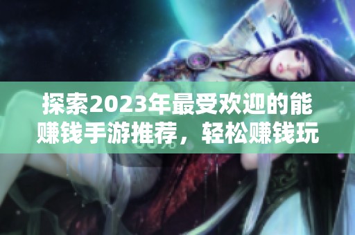 探索2023年最受欢迎的能赚钱手游推荐，轻松赚钱玩游戏的绝佳选择