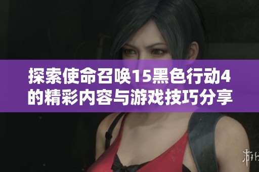 探索使命召唤15黑色行动4的精彩内容与游戏技巧分享请点击游侠论坛了解更多