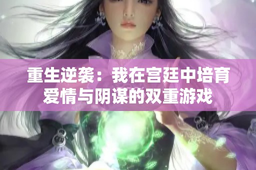 重生逆袭：我在宫廷中培育爱情与阴谋的双重游戏
