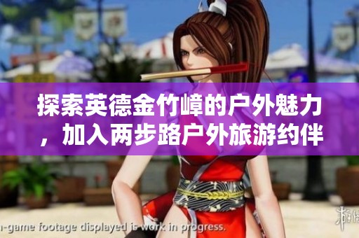 探索英德金竹嶂的户外魅力，加入两步路户外旅游约伴活动，享受自然与友谊的完美结合