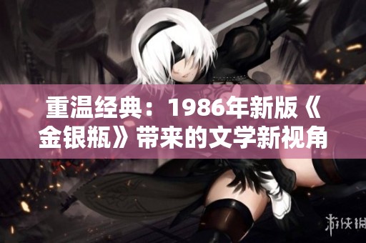 重温经典：1986年新版《金银瓶》带来的文学新视角