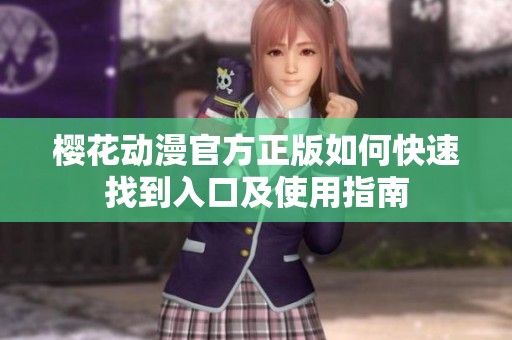 樱花动漫官方正版如何快速找到入口及使用指南