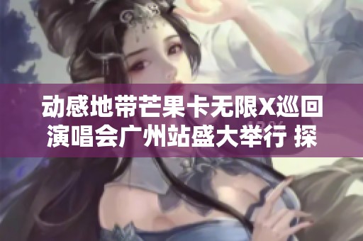 动感地带芒果卡无限X巡回演唱会广州站盛大举行 探索音乐与激情的完美结合