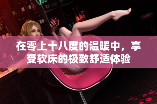 在零上十八度的温暖中，享受软床的极致舒适体验