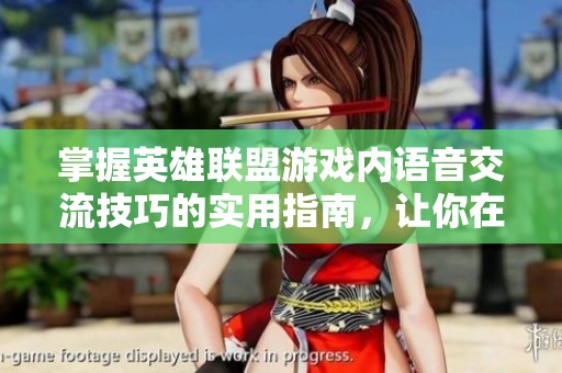 掌握英雄联盟游戏内语音交流技巧的实用指南，让你在战斗中更高效沟通合作