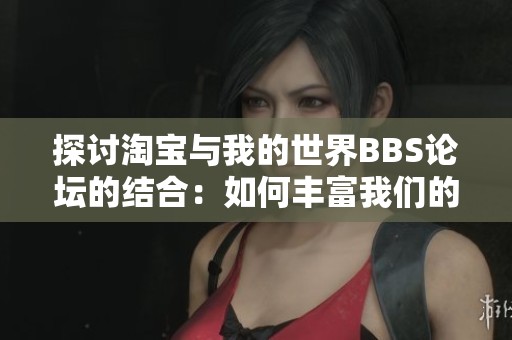 探讨淘宝与我的世界BBS论坛的结合：如何丰富我们的社交与购物体验