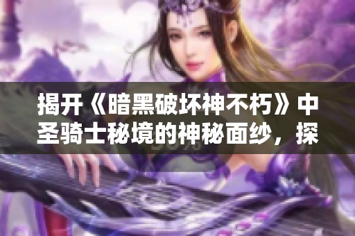 揭开《暗黑破坏神不朽》中圣骑士秘境的神秘面纱，探索隐藏的秘密和力量