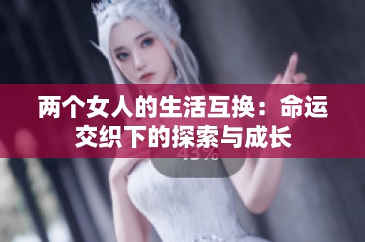 两个女人的生活互换：命运交织下的探索与成长