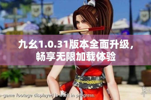 九幺1.0.31版本全面升级，畅享无限加载体验