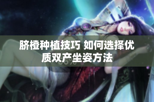 脐橙种植技巧 如何选择优质双产坐姿方法