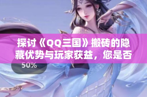 探讨《QQ三国》搬砖的隐藏优势与玩家获益，您是否真的了解这些呢？