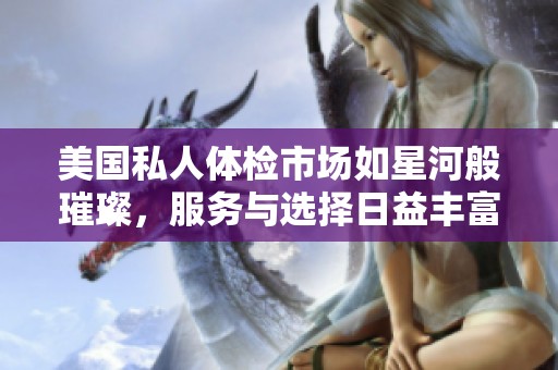 美国私人体检市场如星河般璀璨，服务与选择日益丰富