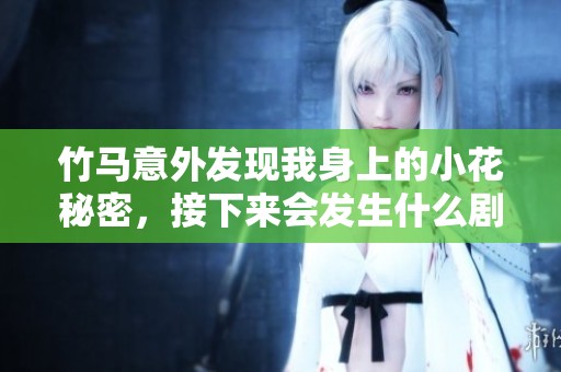 竹马意外发现我身上的小花秘密，接下来会发生什么剧情