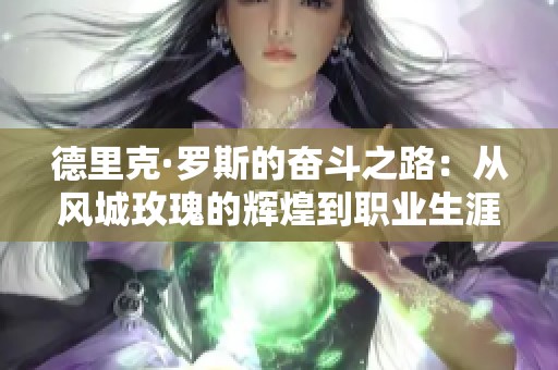德里克·罗斯的奋斗之路：从风城玫瑰的辉煌到职业生涯的挑战与选择