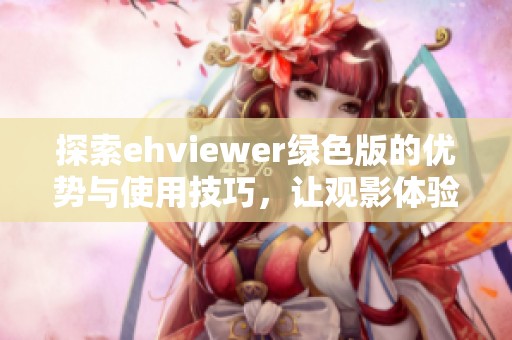 探索ehviewer绿色版的优势与使用技巧，让观影体验更顺畅