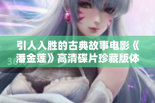 引人入胜的古典故事电影《潘金莲》高清碟片珍藏版体验