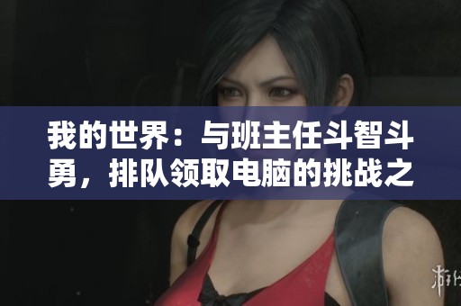 我的世界：与班主任斗智斗勇，排队领取电脑的挑战之旅再度开启