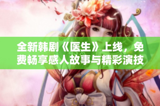 全新韩剧《医生》上线，免费畅享感人故事与精彩演技