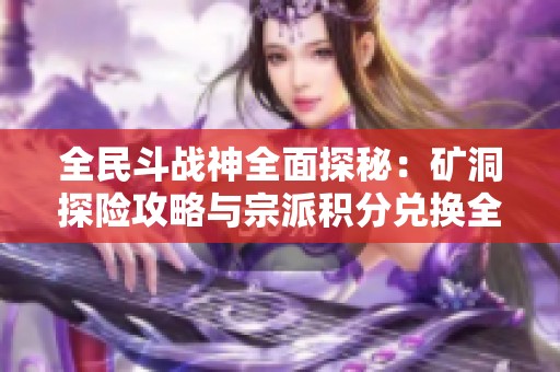 全民斗战神全面探秘：矿洞探险攻略与宗派积分兑换全面解析秘诀揭秘