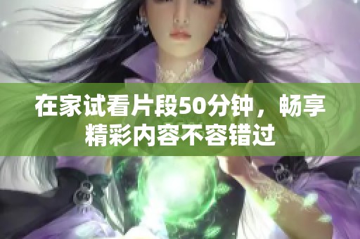 在家试看片段50分钟，畅享精彩内容不容错过