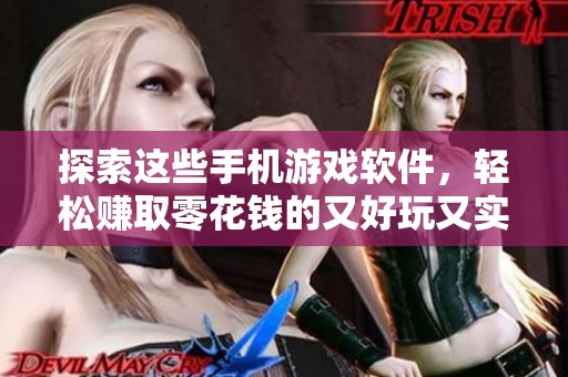 探索这些手机游戏软件，轻松赚取零花钱的又好玩又实用的选择推荐
